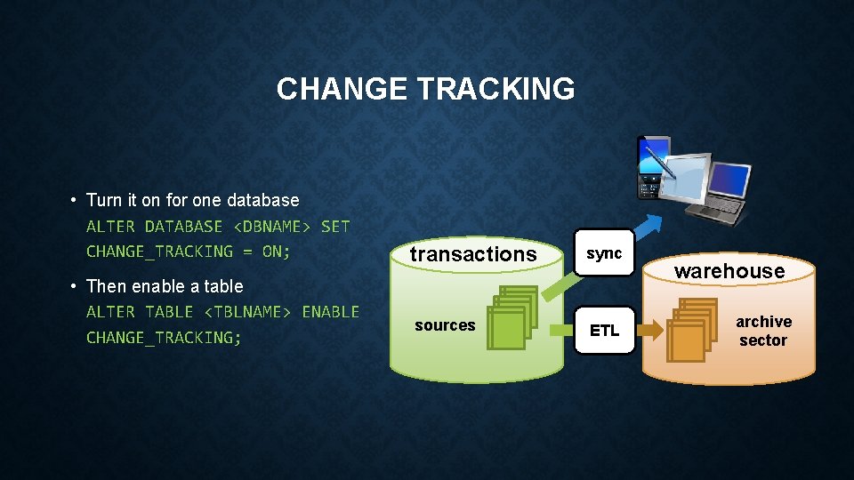 CHANGE TRACKING • Turn it on for one database ALTER DATABASE <DBNAME> SET CHANGE_TRACKING