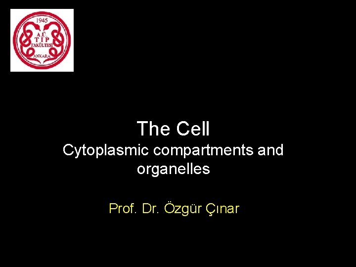 The Cell Cytoplasmic compartments and organelles Prof. Dr. Özgür Çınar 