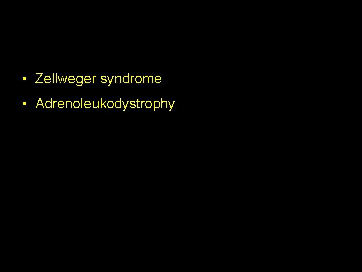  • Zellweger syndrome • Adrenoleukodystrophy 