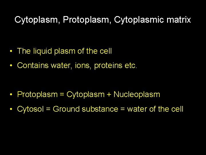 Cytoplasm, Protoplasm, Cytoplasmic matrix • The liquid plasm of the cell • Contains water,