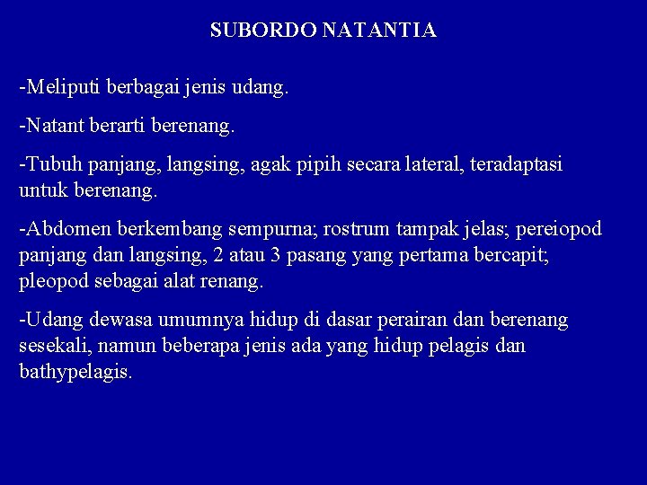 SUBORDO NATANTIA -Meliputi berbagai jenis udang. -Natant berarti berenang. -Tubuh panjang, langsing, agak pipih