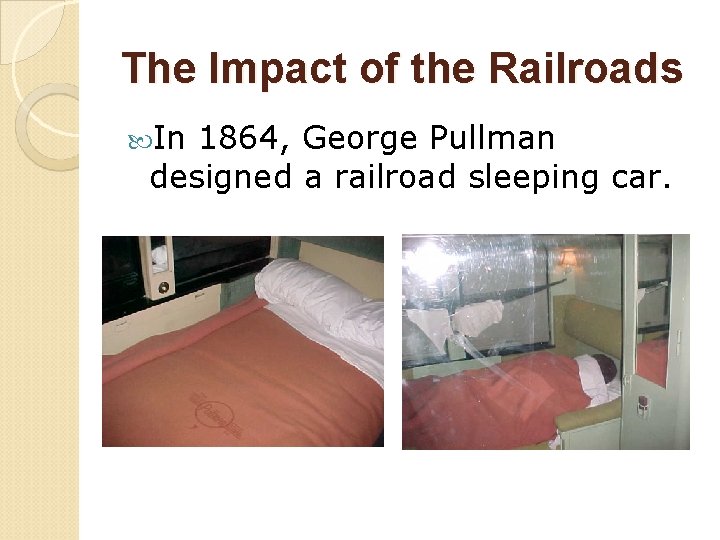 The Impact of the Railroads In 1864, George Pullman designed a railroad sleeping car.
