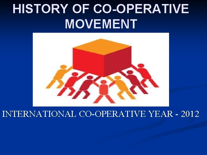 HISTORY OF CO-OPERATIVE MOVEMENT INTERNATIONAL CO-OPERATIVE YEAR - 2012 