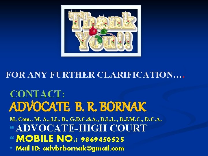 FOR ANY FURTHER CLARIFICATION…. CONTACT: ADVOCATE B. R. BORNAK M. Com. , M. A.