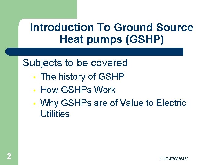 Introduction To Ground Source Heat pumps (GSHP) Subjects to be covered • • •
