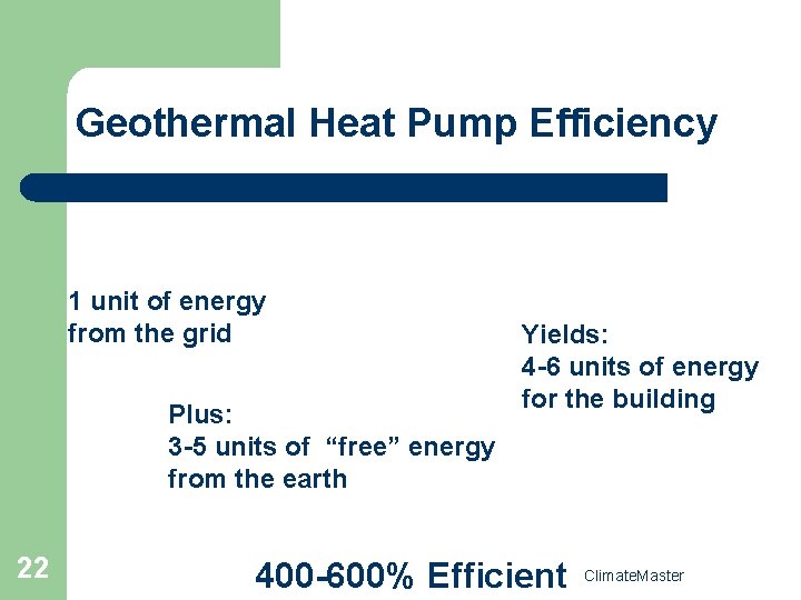 Geothermal Heat Pump Efficiency 1 unit of energy from the grid Plus: 3 -5