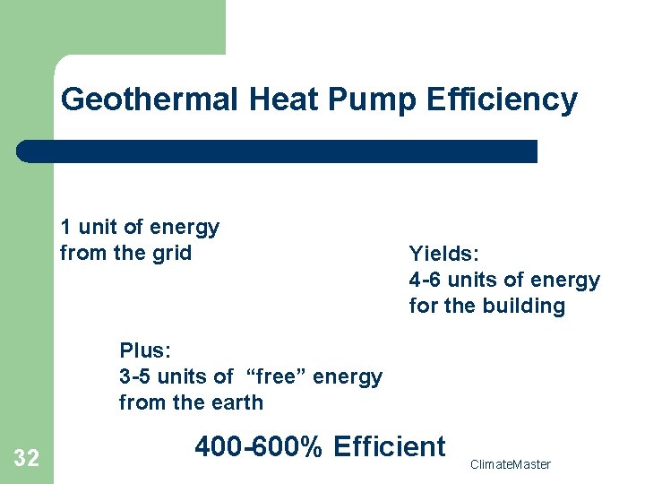 Geothermal Heat Pump Efficiency 1 unit of energy from the grid Yields: 4 -6
