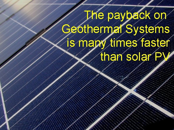The payback on Geothermal Systems is many times faster than solar PV 74 Climate.