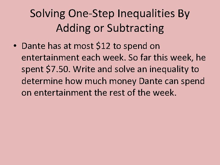 Solving One-Step Inequalities By Adding or Subtracting • Dante has at most $12 to