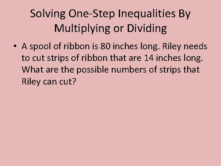 Solving One-Step Inequalities By Multiplying or Dividing • A spool of ribbon is 80