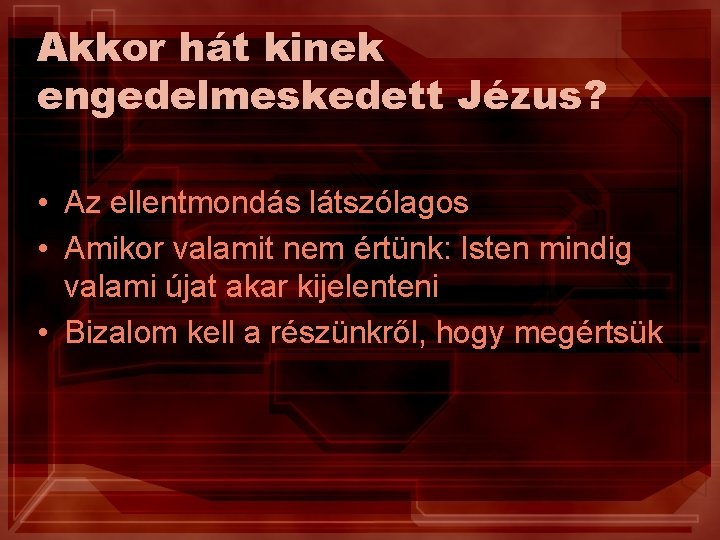 Akkor hát kinek engedelmeskedett Jézus? • Az ellentmondás látszólagos • Amikor valamit nem értünk: