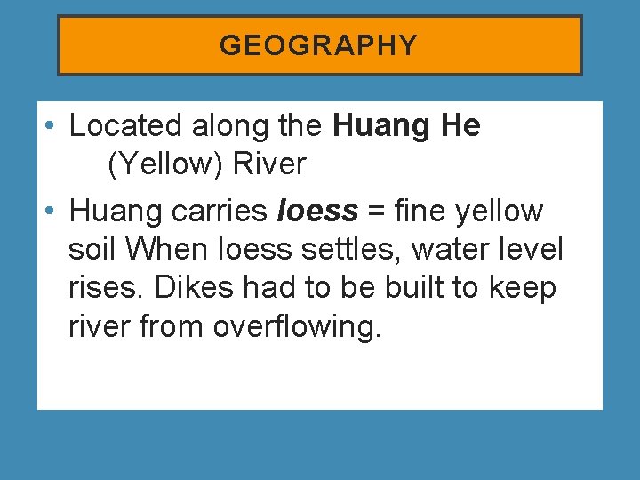 GEOGRAPHY • Located along the Huang He (Yellow) River • Huang carries loess =