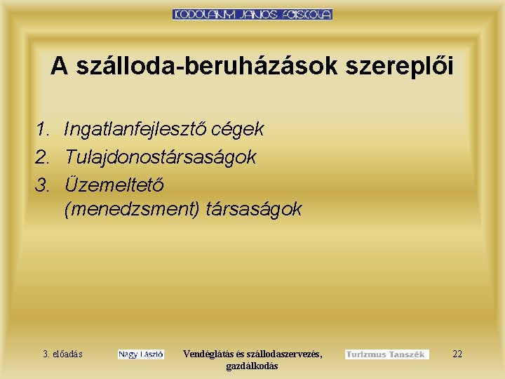 A szálloda-beruházások szereplői 1. Ingatlanfejlesztő cégek 2. Tulajdonostársaságok 3. Üzemeltető (menedzsment) társaságok 3. előadás