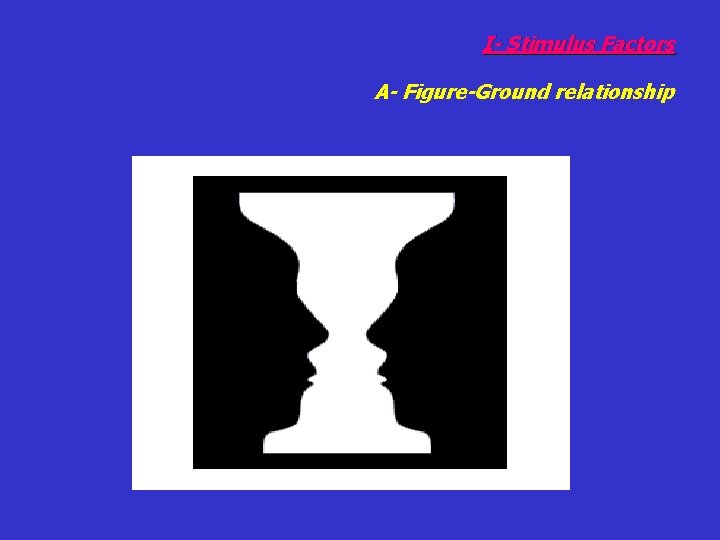 I- Stimulus Factors A- Figure-Ground relationship 