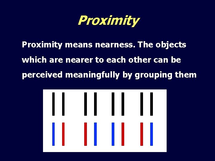 Proximity means nearness. The objects which are nearer to each other can be perceived
