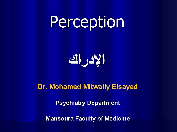Perception ﺍﻹﺩﺭﺍﻙ Dr. Mohamed Mitwally Elsayed Psychiatry Department Mansoura Faculty of Medicine 