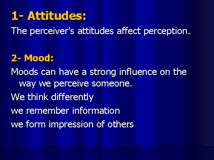 1 - Attitudes: The perceiver's attitudes affect perception. 2 - Mood: Moods can have