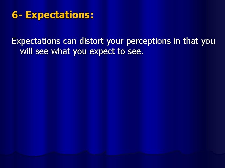 6 - Expectations: Expectations can distort your perceptions in that you will see what