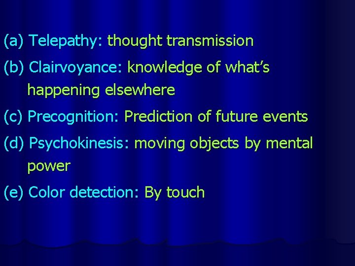 (a) Telepathy: thought transmission (b) Clairvoyance: knowledge of what’s happening elsewhere (c) Precognition: Prediction