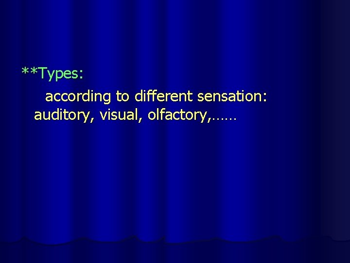 **Types: according to different sensation: auditory, visual, olfactory, …… 