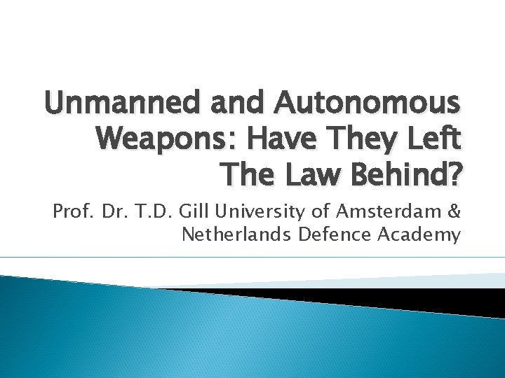 Unmanned and Autonomous Weapons: Have They Left The Law Behind? Prof. Dr. T. D.