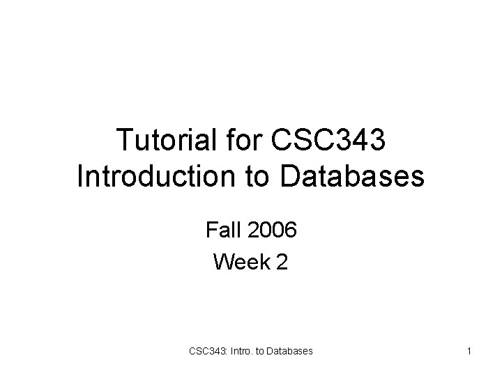 Tutorial for CSC 343 Introduction to Databases Fall 2006 Week 2 CSC 343: Intro.