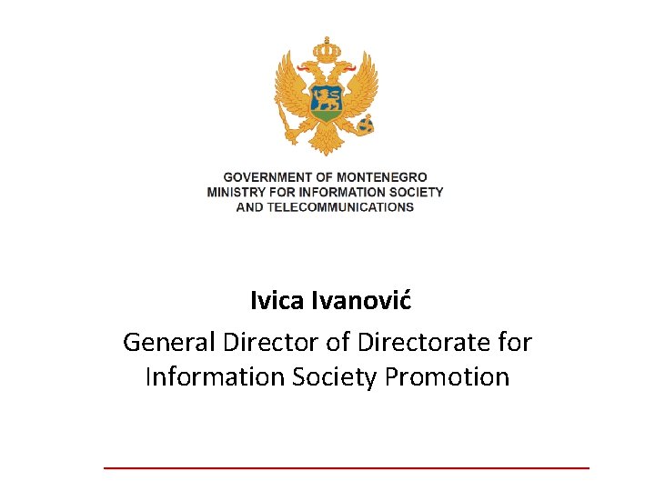 Ivica Ivanović General Director of Directorate for Information Society Promotion __________________________________ 