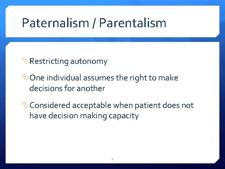 Paternalism / Parentalism Restricting autonomy One individual assumes the right to make decisions for