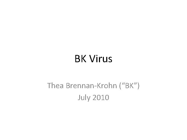 BK Virus Thea Brennan-Krohn (“BK”) July 2010 