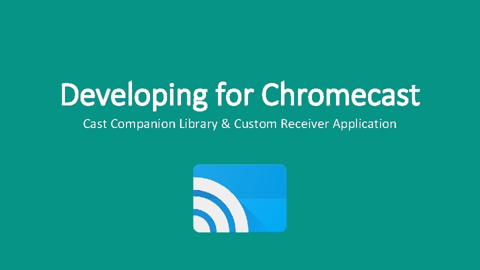 Developing for Chromecast Companion Library & Custom Receiver Application 