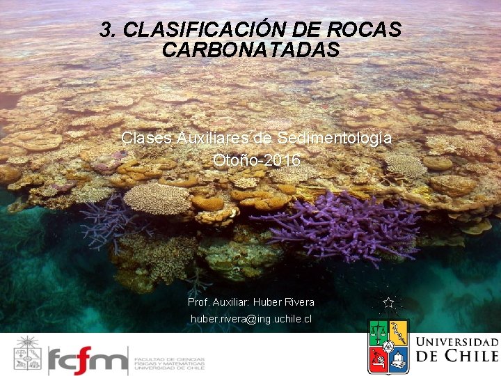 3. CLASIFICACIÓN DE ROCAS CARBONATADAS Clases Auxiliares de Sedimentología Otoño-2016 Prof. Auxiliar: Huber Rivera