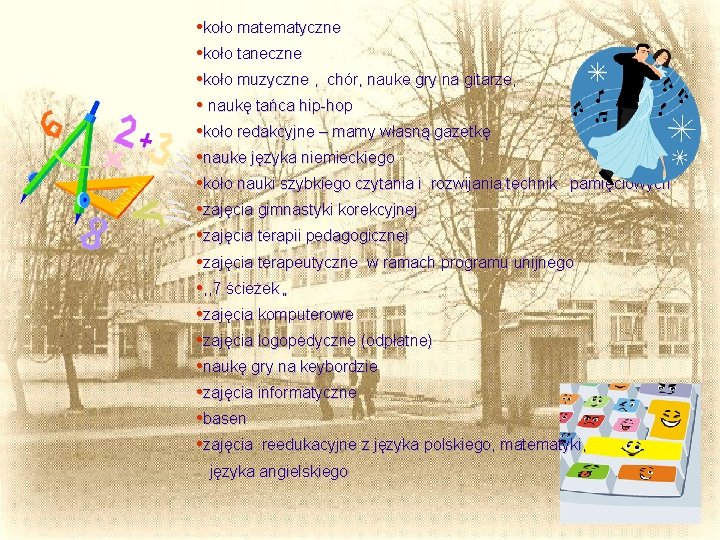 • koło matematyczne • koło taneczne • koło muzyczne , chór, nauke gry • koło matematyczne • koło taneczne • koło muzyczne , chór, nauke gry