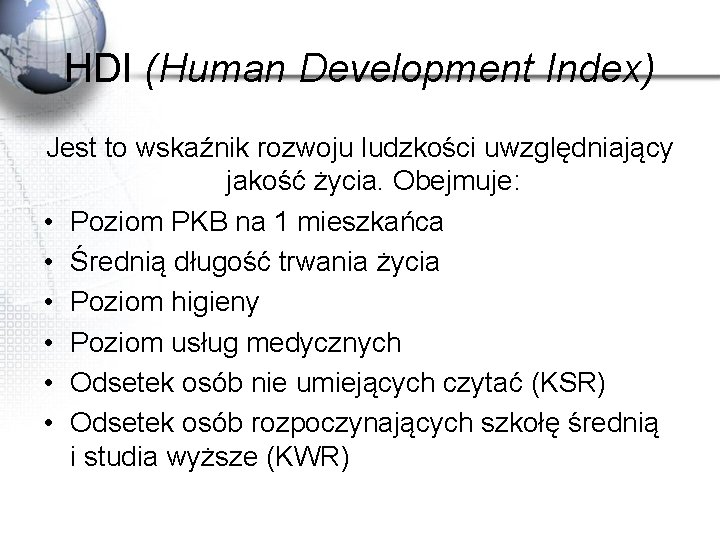 HDI (Human Development Index) Jest to wskaźnik rozwoju ludzkości uwzględniający jakość życia. Obejmuje: •