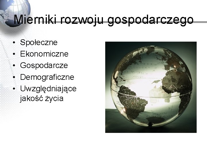 Mierniki rozwoju gospodarczego • • • Społeczne Ekonomiczne Gospodarcze Demograficzne Uwzględniające jakość życia 