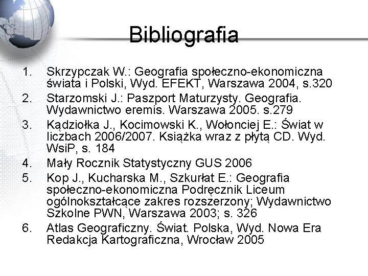 Bibliografia 1. 2. 3. 4. 5. 6. Skrzypczak W. : Geografia społeczno-ekonomiczna świata i