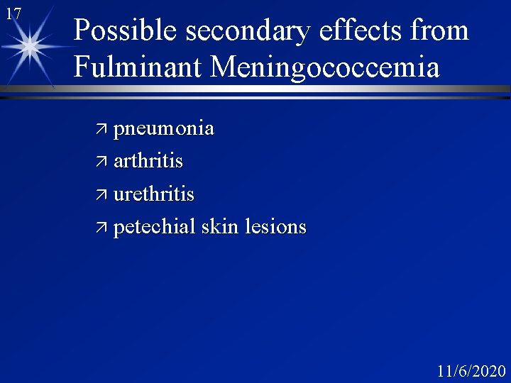 17 Possible secondary effects from Fulminant Meningococcemia ä pneumonia ä arthritis ä urethritis ä