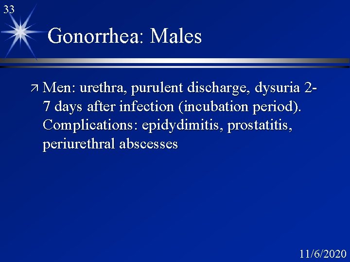 33 Gonorrhea: Males ä Men: urethra, purulent discharge, dysuria 2 - 7 days after