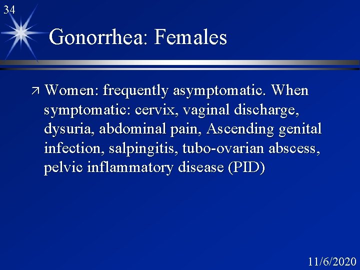 34 Gonorrhea: Females ä Women: frequently asymptomatic. When symptomatic: cervix, vaginal discharge, dysuria, abdominal