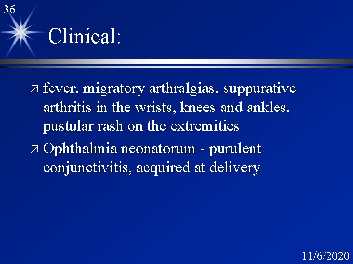 36 Clinical: ä fever, migratory arthralgias, suppurative arthritis in the wrists, knees and ankles,