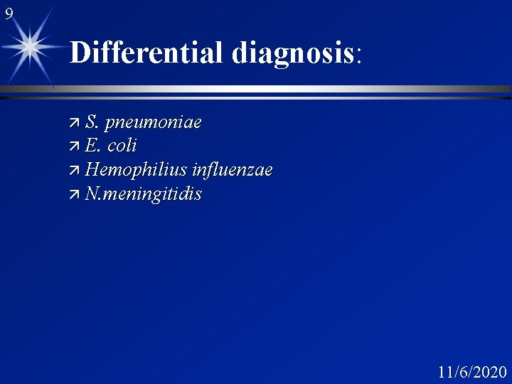 9 Differential diagnosis: ä S. pneumoniae ä E. coli ä Hemophilius influenzae ä N.