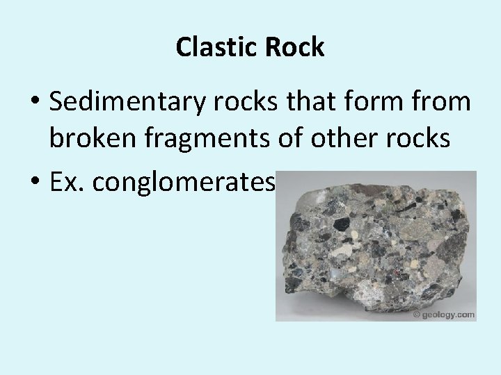 Clastic Rock • Sedimentary rocks that form from broken fragments of other rocks •
