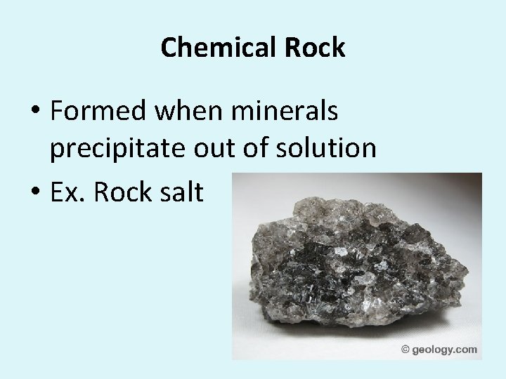Chemical Rock • Formed when minerals precipitate out of solution • Ex. Rock salt