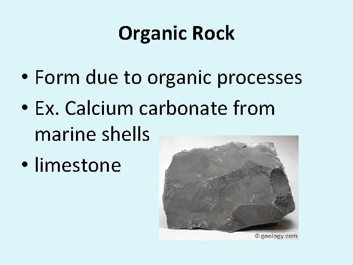 Organic Rock • Form due to organic processes • Ex. Calcium carbonate from marine