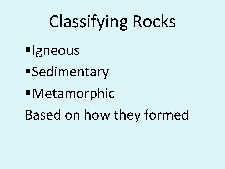 Classifying Rocks §Igneous §Sedimentary §Metamorphic Based on how they formed 