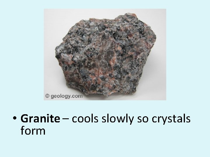  • Granite – cools slowly so crystals form 
