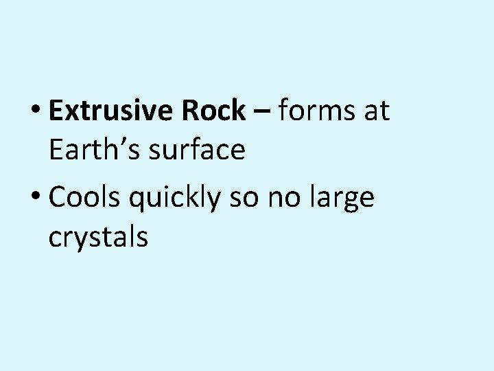  • Extrusive Rock – forms at Earth’s surface • Cools quickly so no