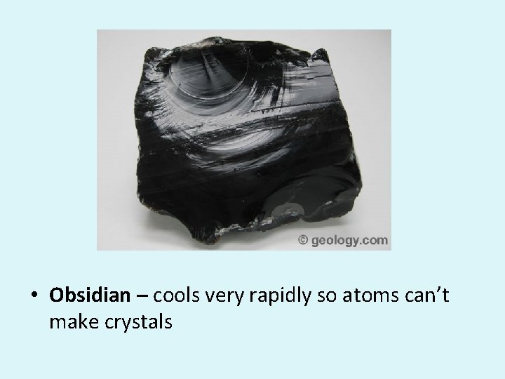  • Obsidian – cools very rapidly so atoms can’t make crystals 