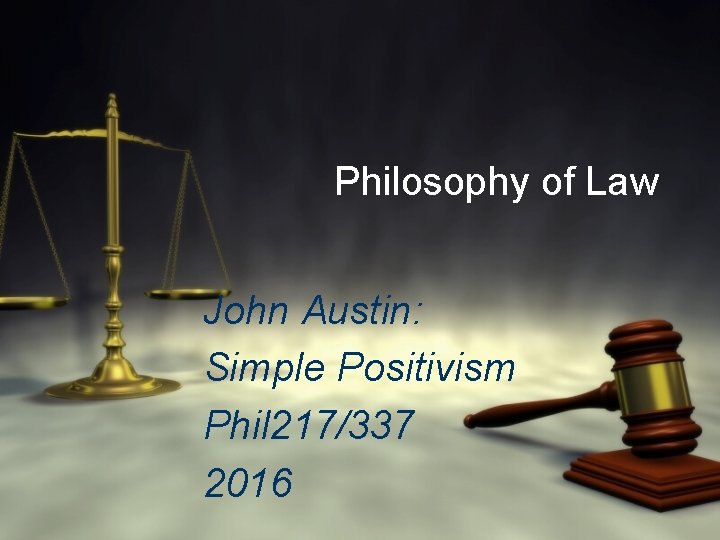 Philosophy of Law John Austin: Simple Positivism Phil 217/337 2016 