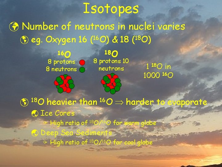 Isotopes ü Number of neutrons in nuclei varies þ eg. Oxygen 16 (16 O)