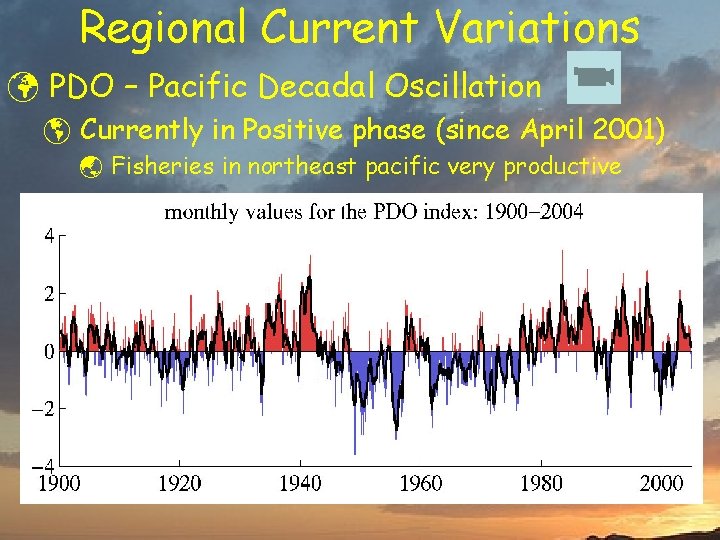 Regional Current Variations ü PDO – Pacific Decadal Oscillation þ Currently in Positive phase